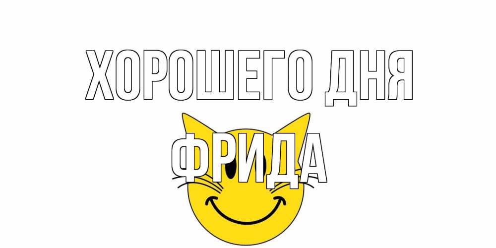 Открытка на каждый день с именем, Фрида Хорошего дня открытка с котом Прикольная открытка с пожеланием онлайн скачать бесплатно 