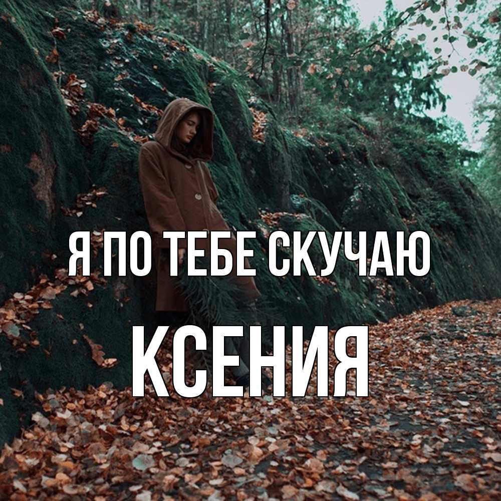 Открытка на каждый день с именем, Ксения Я по тебе скучаю скука 1 Прикольная открытка с пожеланием онлайн скачать бесплатно 