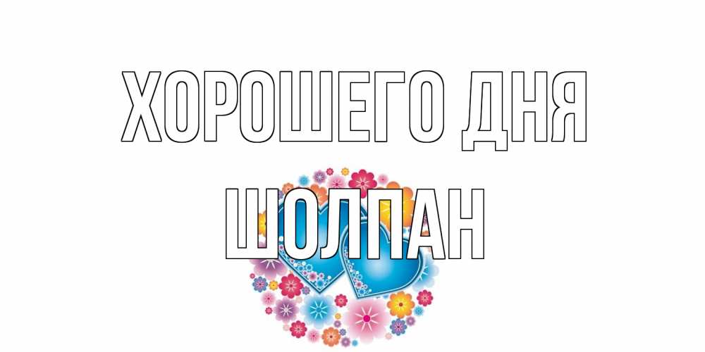 Открытка на каждый день с именем, Шолпан Хорошего дня пожелания отличного дня Прикольная открытка с пожеланием онлайн скачать бесплатно 
