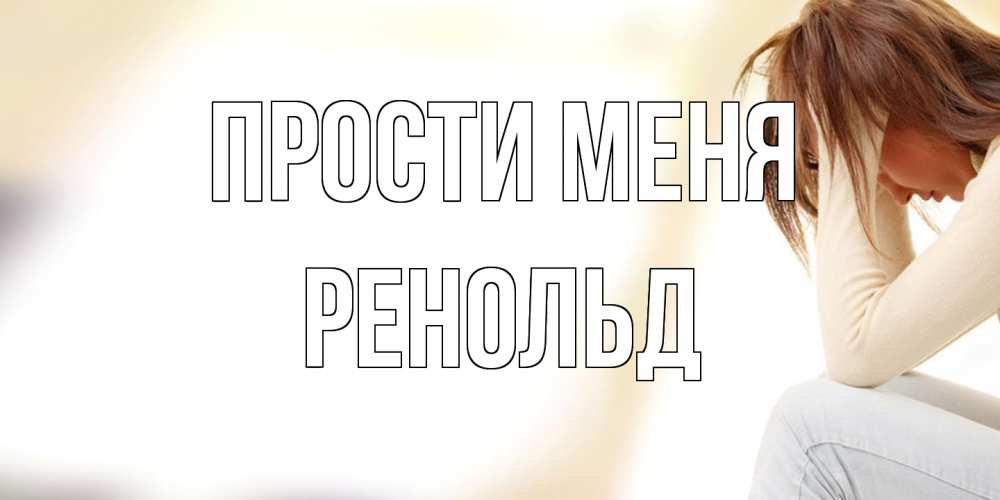 Открытка на каждый день с именем, Ренольд Прости меня прости меня с девушкой Прикольная открытка с пожеланием онлайн скачать бесплатно 