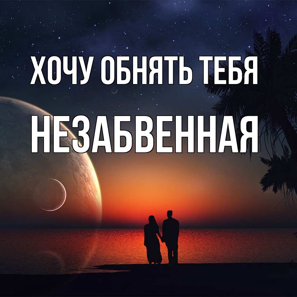 Открытка на каждый день с именем, незабвенная Хочу обнять тебя восход спутников Прикольная открытка с пожеланием онлайн скачать бесплатно 
