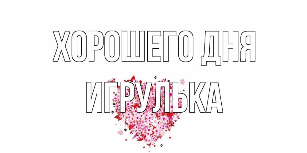 Открытка на каждый день с именем, игрулька Хорошего дня открытка на каждый день для любимой Прикольная открытка с пожеланием онлайн скачать бесплатно 