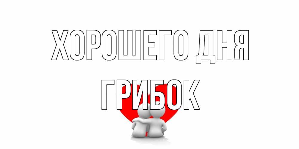 Открытка на каждый день с именем, Грибок Хорошего дня Сердце Прикольная открытка с пожеланием онлайн скачать бесплатно 