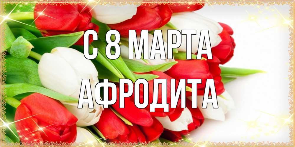 Открытка на каждый день с именем, Афродита C 8 МАРТА Поздравительные открытки для милых женщин Прикольная открытка с пожеланием онлайн скачать бесплатно 