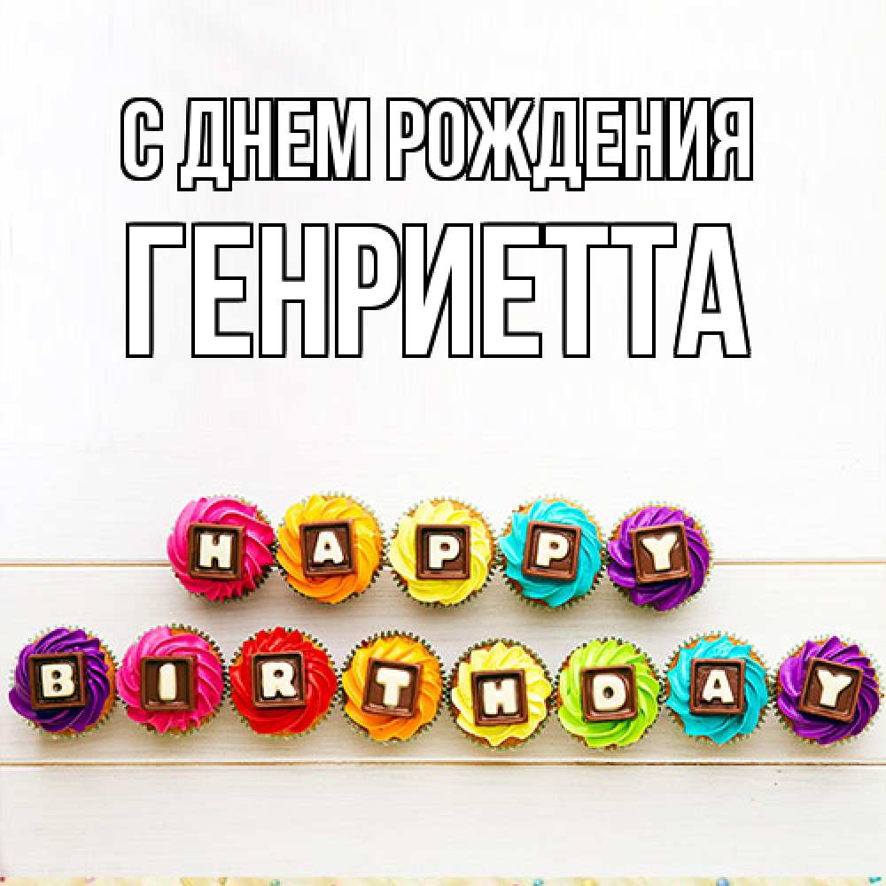 Открытка на каждый день с именем, Генриетта С днем рождения из кексов и шоколада Прикольная открытка с пожеланием онлайн скачать бесплатно 