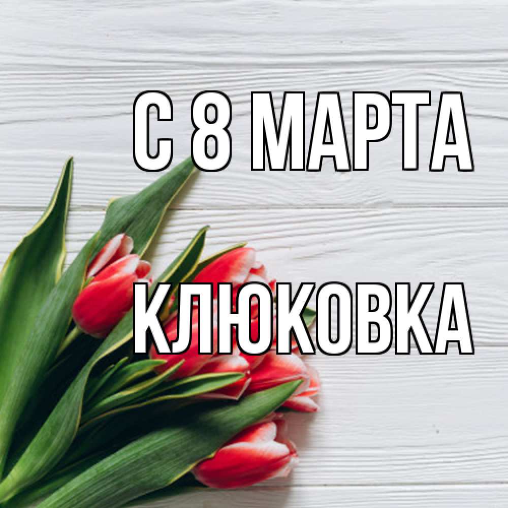 Открытка на каждый день с именем, клюковка C 8 МАРТА весна 2 Прикольная открытка с пожеланием онлайн скачать бесплатно 