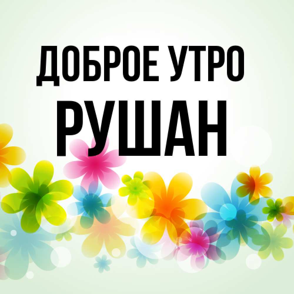 Открытка на каждый день с именем, Рушан Доброе утро позитивные цветочки Прикольная открытка с пожеланием онлайн скачать бесплатно 