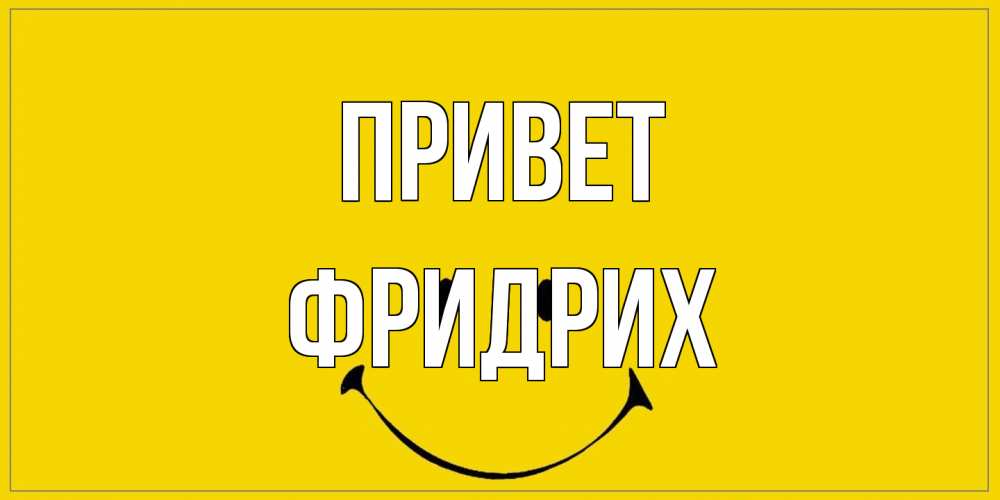 Открытка на каждый день с именем, Фридрих Привет смайл Прикольная открытка с пожеланием онлайн скачать бесплатно 