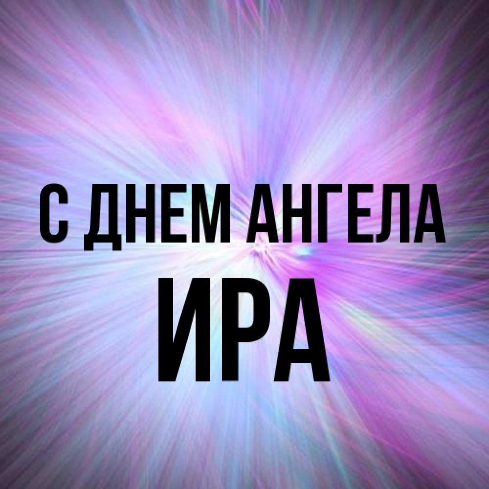 Открытка на каждый день с именем, Ира С днем ангела ангельский свет Прикольная открытка с пожеланием онлайн скачать бесплатно 