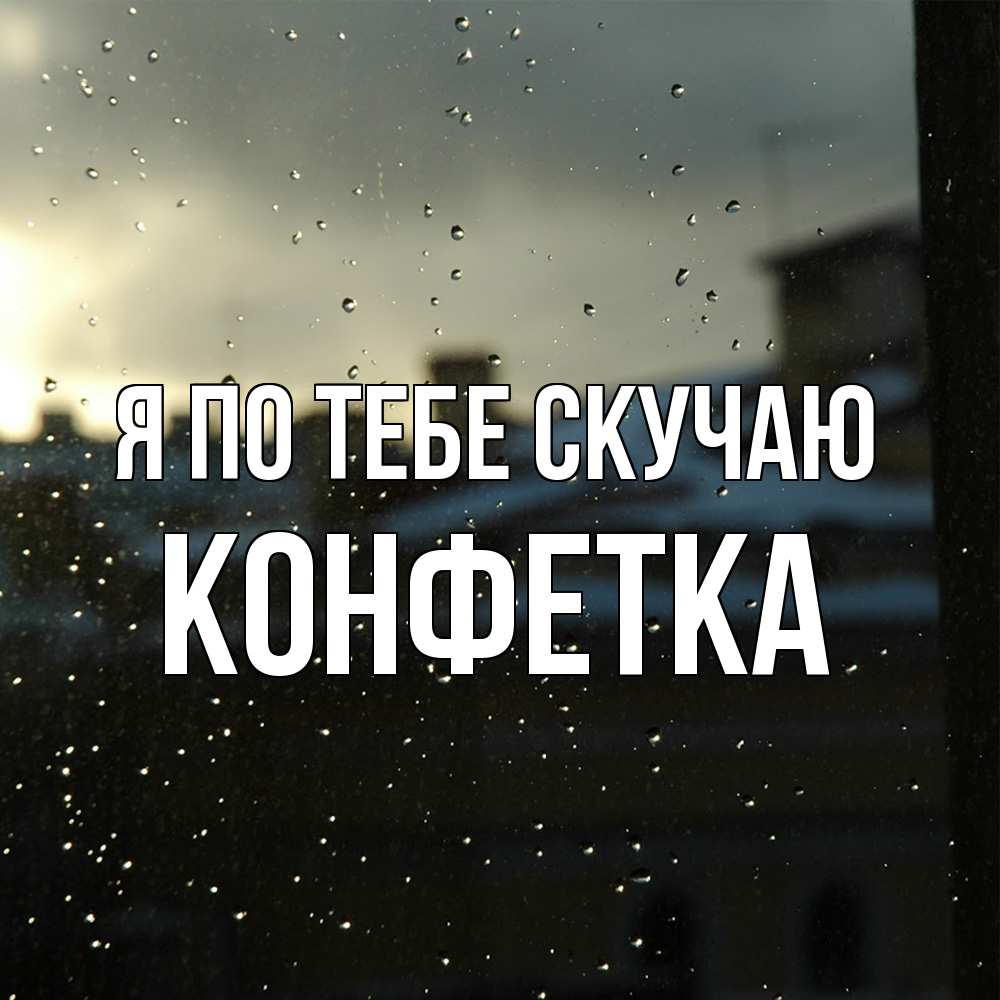 Открытка на каждый день с именем, Конфетка Я по тебе скучаю капли на стекле Прикольная открытка с пожеланием онлайн скачать бесплатно 