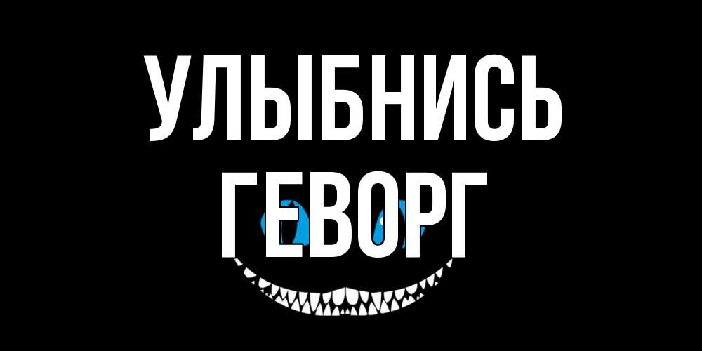 Открытка на каждый день с именем, Геворг Улыбнись кот улыбается Прикольная открытка с пожеланием онлайн скачать бесплатно 