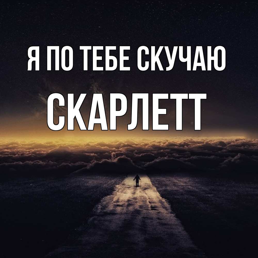 Открытка на каждый день с именем, Скарлетт Я по тебе скучаю идем Прикольная открытка с пожеланием онлайн скачать бесплатно 