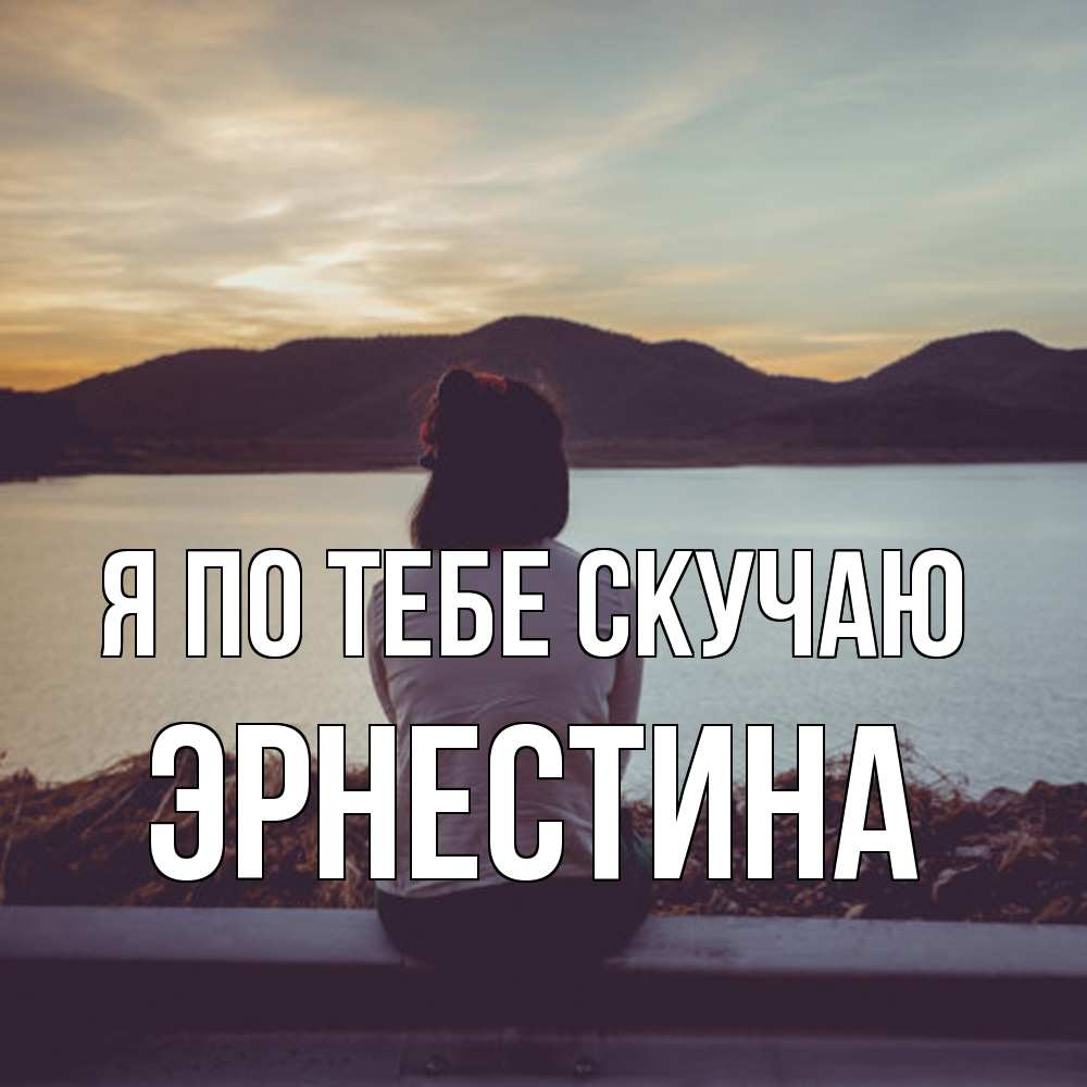 Открытка на каждый день с именем, Эрнестина Я по тебе скучаю я уже соскучилась Прикольная открытка с пожеланием онлайн скачать бесплатно 