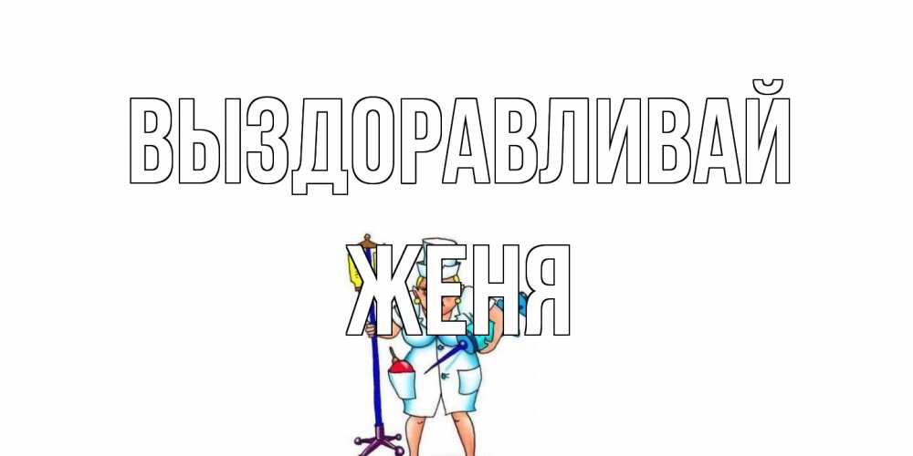 Открытка на каждый день с именем, Женя Выздоравливай медсестра Прикольная открытка с пожеланием онлайн скачать бесплатно 