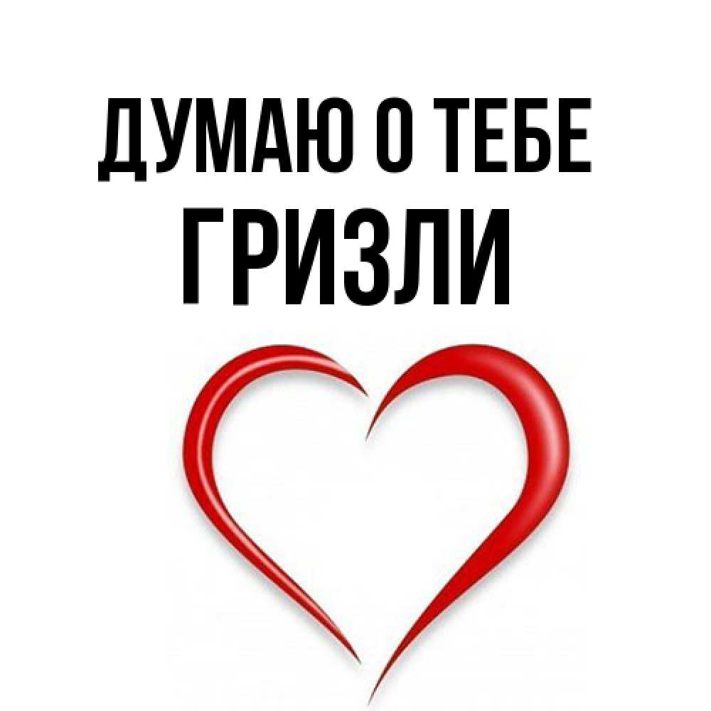 Открытка на каждый день с именем, Гризли Думаю о тебе для возлюбленной Прикольная открытка с пожеланием онлайн скачать бесплатно 