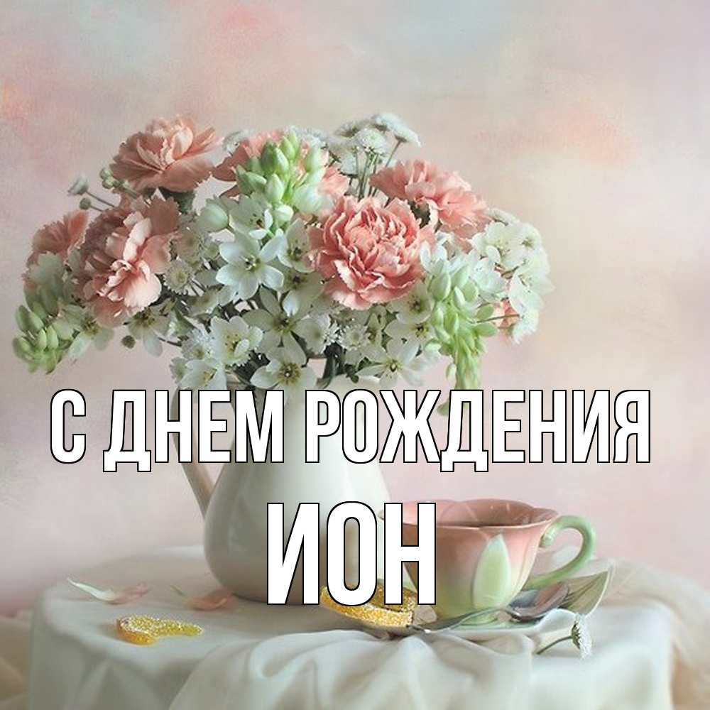 Открытка на каждый день с именем, Ион С днем рождения с цветами Прикольная открытка с пожеланием онлайн скачать бесплатно 