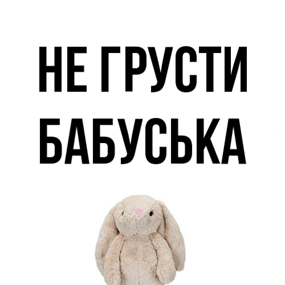 Открытка на каждый день с именем, Бабуська Не грусти детская игрушка зайчика Прикольная открытка с пожеланием онлайн скачать бесплатно 