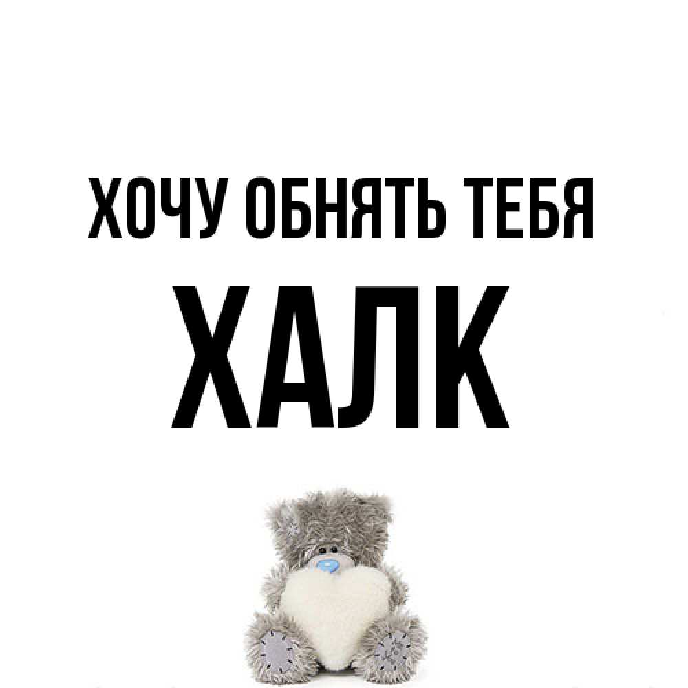 Открытка на каждый день с именем, Халк Хочу обнять тебя медвежонок с сердечком белого цвета Прикольная открытка с пожеланием онлайн скачать бесплатно 