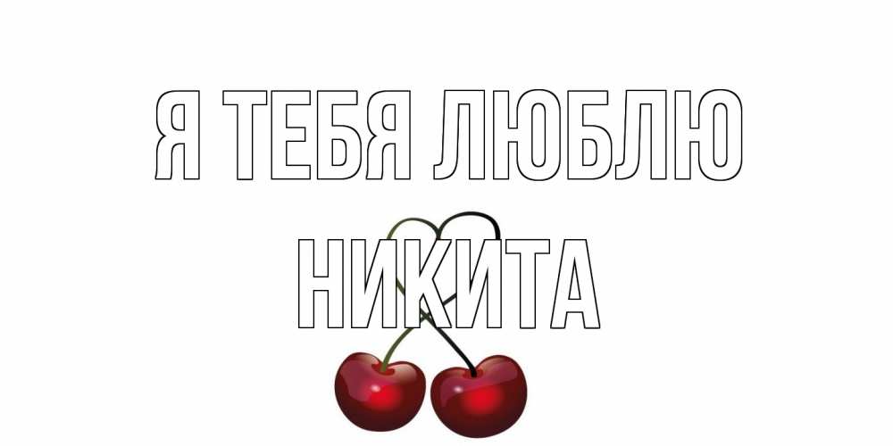 Открытка на каждый день с именем, Никита Я тебя люблю вишня Прикольная открытка с пожеланием онлайн скачать бесплатно 