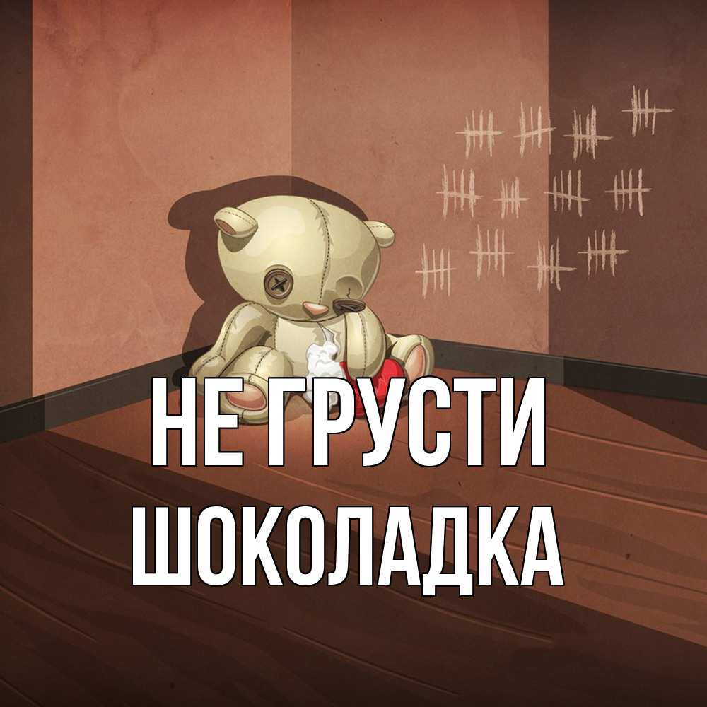 Открытка на каждый день с именем, Шоколадка Не грусти мишку бросила хозяйка Прикольная открытка с пожеланием онлайн скачать бесплатно 