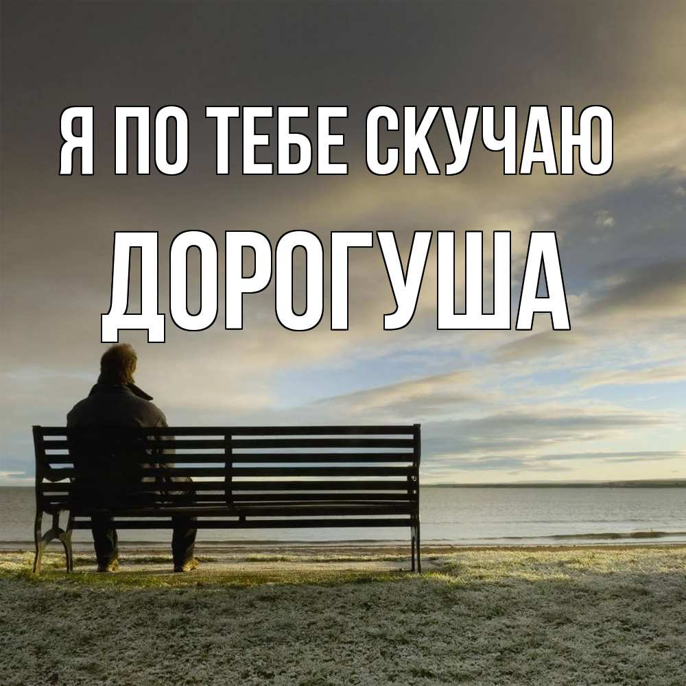 Открытка на каждый день с именем, дорогуша Я по тебе скучаю лавочка Прикольная открытка с пожеланием онлайн скачать бесплатно 