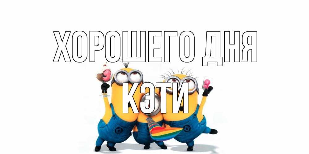 Открытка на каждый день с именем, Кэти Хорошего дня миньоны и прекрасный день Прикольная открытка с пожеланием онлайн скачать бесплатно 