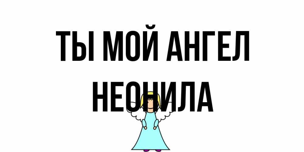 Открытка на каждый день с именем, Неонила Ты мой ангел ангел Прикольная открытка с пожеланием онлайн скачать бесплатно 
