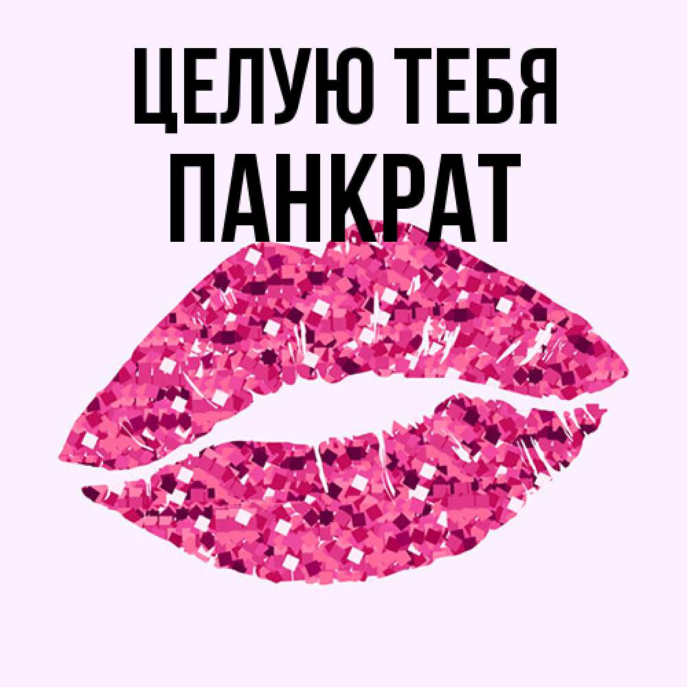 Открытка на каждый день с именем, Панкрат Целую тебя открытка с женскими губами и поцелуем для парня Прикольная открытка с пожеланием онлайн скачать бесплатно 
