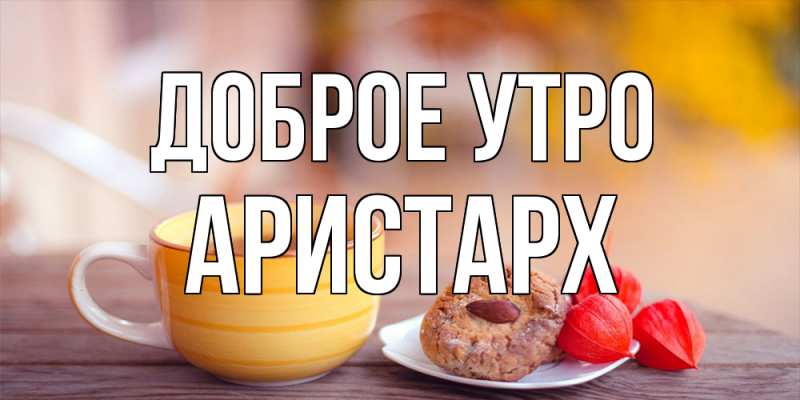Картинка Доброе утро, Аристарх