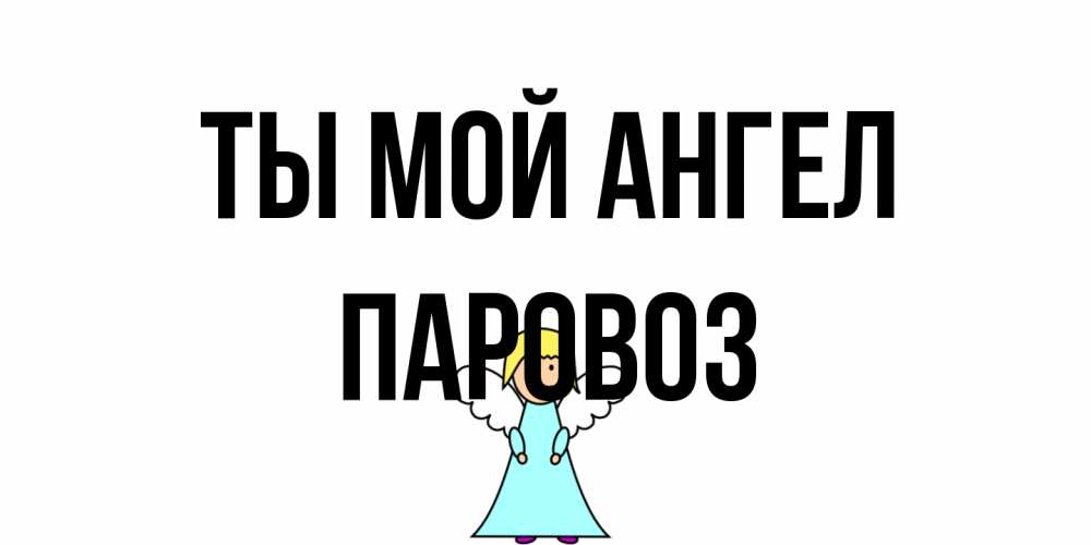 Открытка на каждый день с именем, Паровоз Ты мой ангел ангел Прикольная открытка с пожеланием онлайн скачать бесплатно 