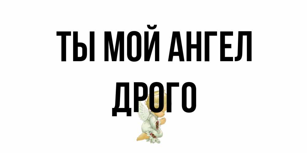 Открытка на каждый день с именем, Дрого Ты мой ангел ангел Прикольная открытка с пожеланием онлайн скачать бесплатно 