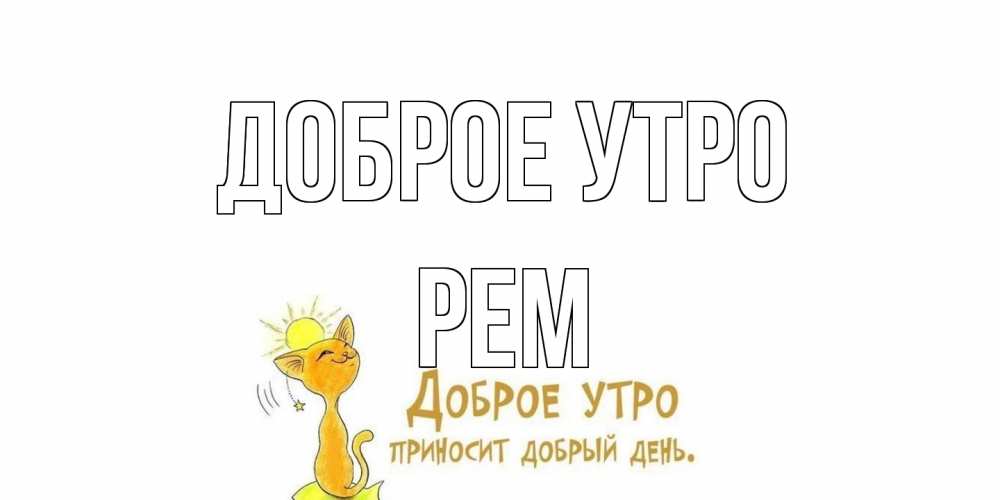 Открытка на каждый день с именем, Рем Доброе утро кот, солнце Прикольная открытка с пожеланием онлайн скачать бесплатно 