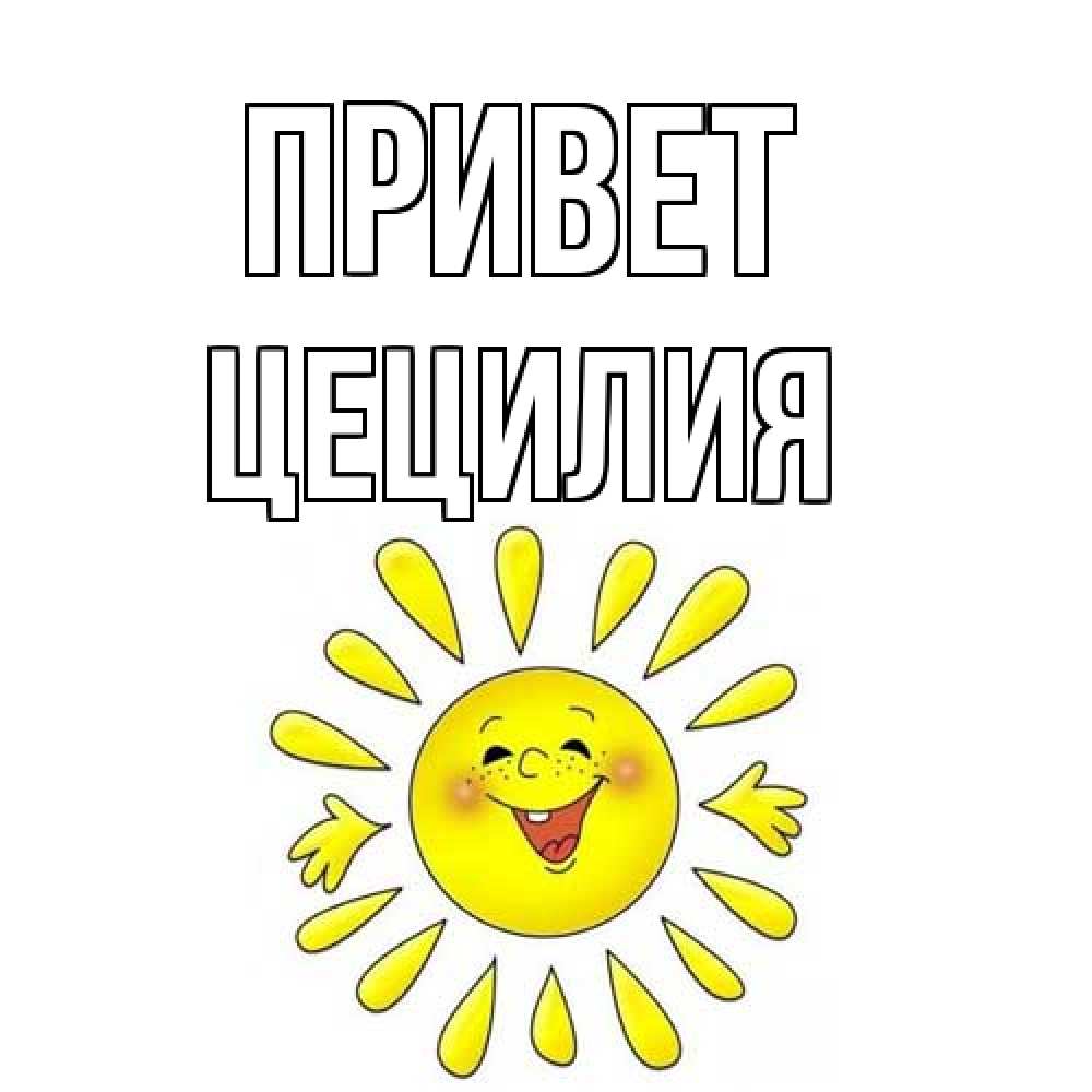 Открытка на каждый день с именем, Цецилия Привет солнце Прикольная открытка с пожеланием онлайн скачать бесплатно 