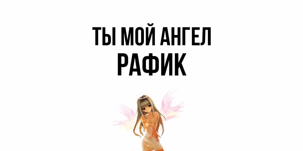 Открытка на каждый день с именем, Рафик Ты мой ангел ангел, аниме Прикольная открытка с пожеланием онлайн скачать бесплатно 