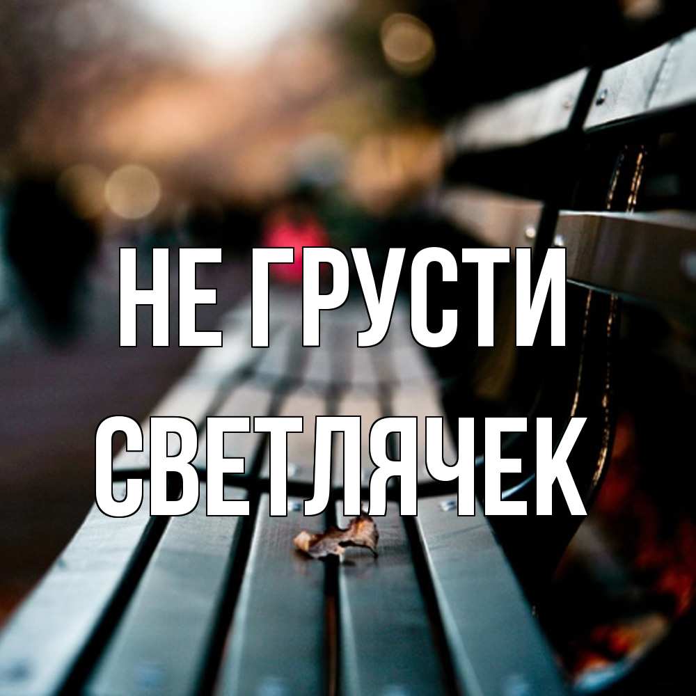 Открытка на каждый день с именем, Светлячек Не грусти размытый фон Прикольная открытка с пожеланием онлайн скачать бесплатно 