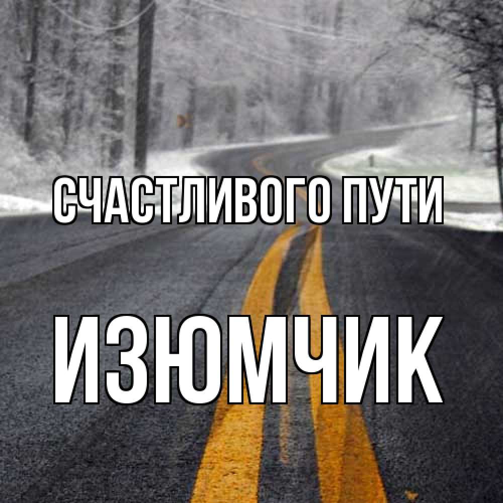 Открытка на каждый день с именем, Изюмчик Счастливого пути хорошего вам путешествия Прикольная открытка с пожеланием онлайн скачать бесплатно 