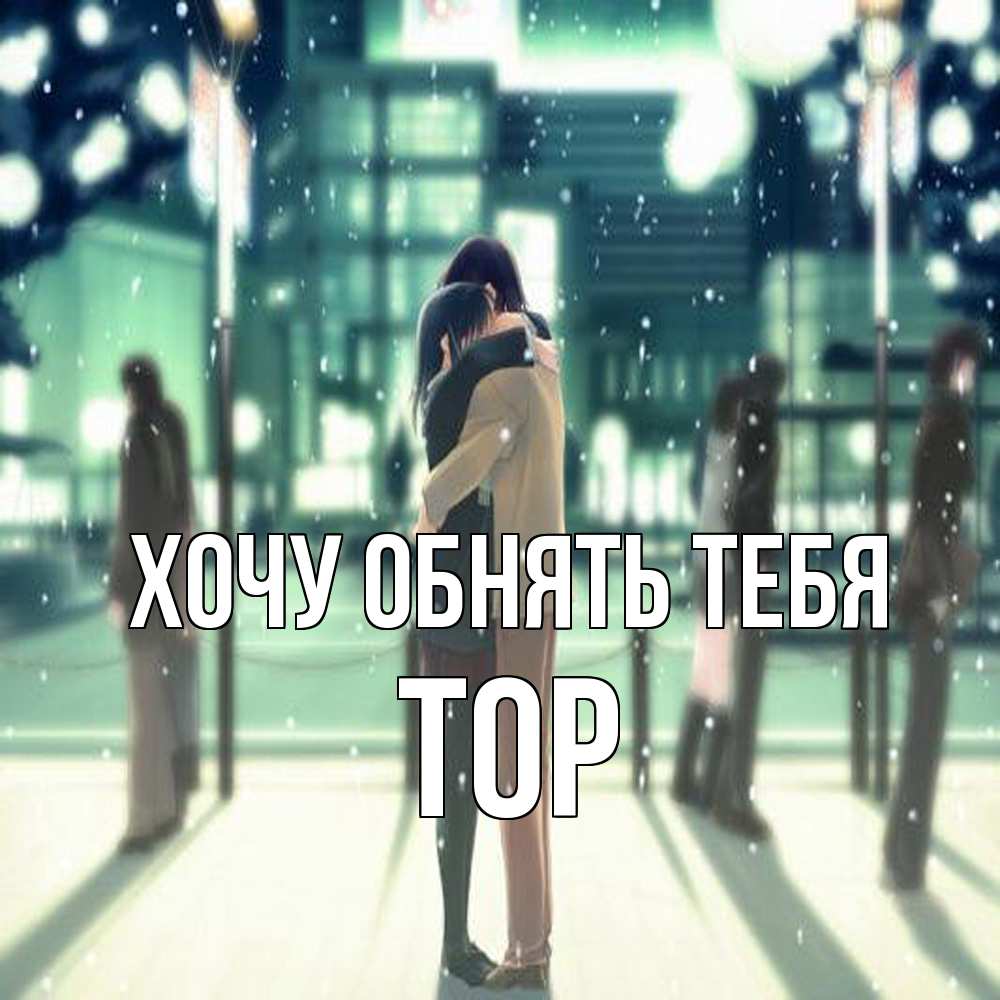 Открытка на каждый день с именем, Тор Хочу обнять тебя парень обнимает подругу Прикольная открытка с пожеланием онлайн скачать бесплатно 