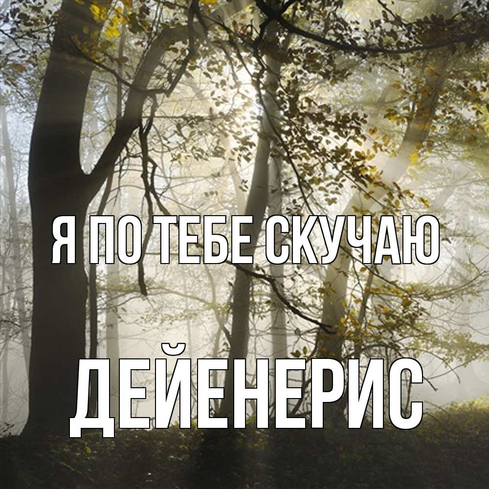 Открытка на каждый день с именем, Дейенерис Я по тебе скучаю грустно Прикольная открытка с пожеланием онлайн скачать бесплатно 