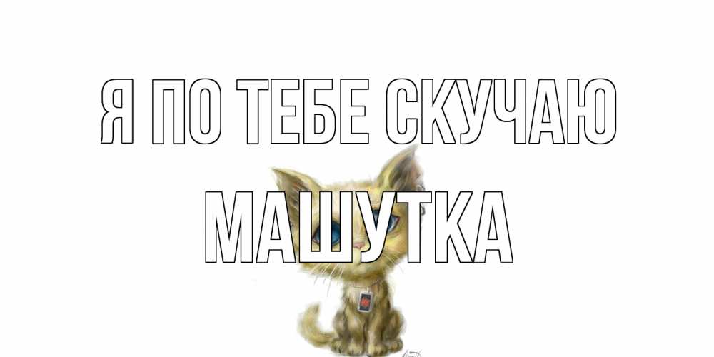 Открытка на каждый день с именем, Машутка Я по тебе скучаю я по тебе скучаю открытки для любимых с именем Прикольная открытка с пожеланием онлайн скачать бесплатно 