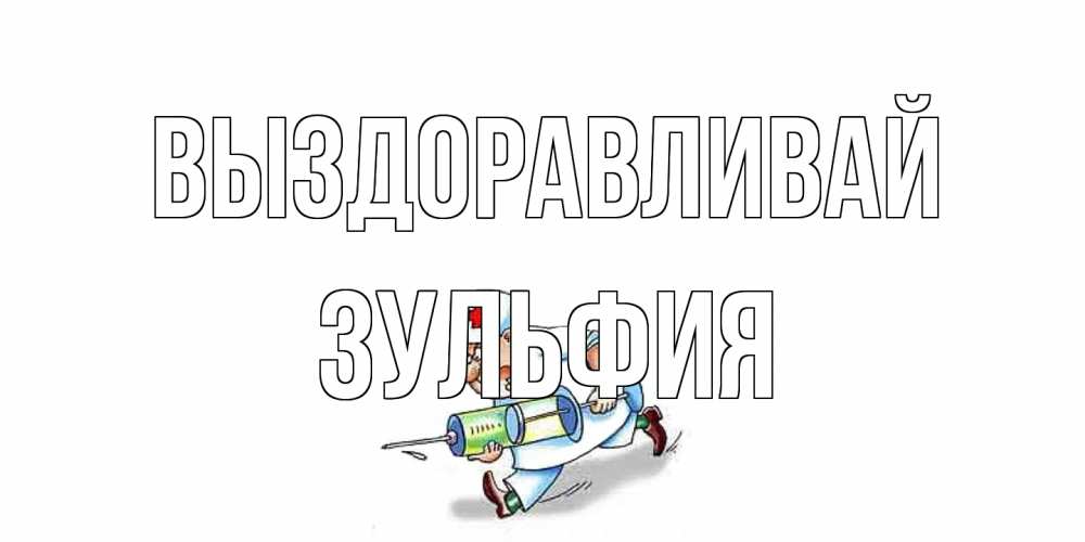 Открытка на каждый день с именем, Зульфия Выздоравливай прикольные открытки не болей Прикольная открытка с пожеланием онлайн скачать бесплатно 
