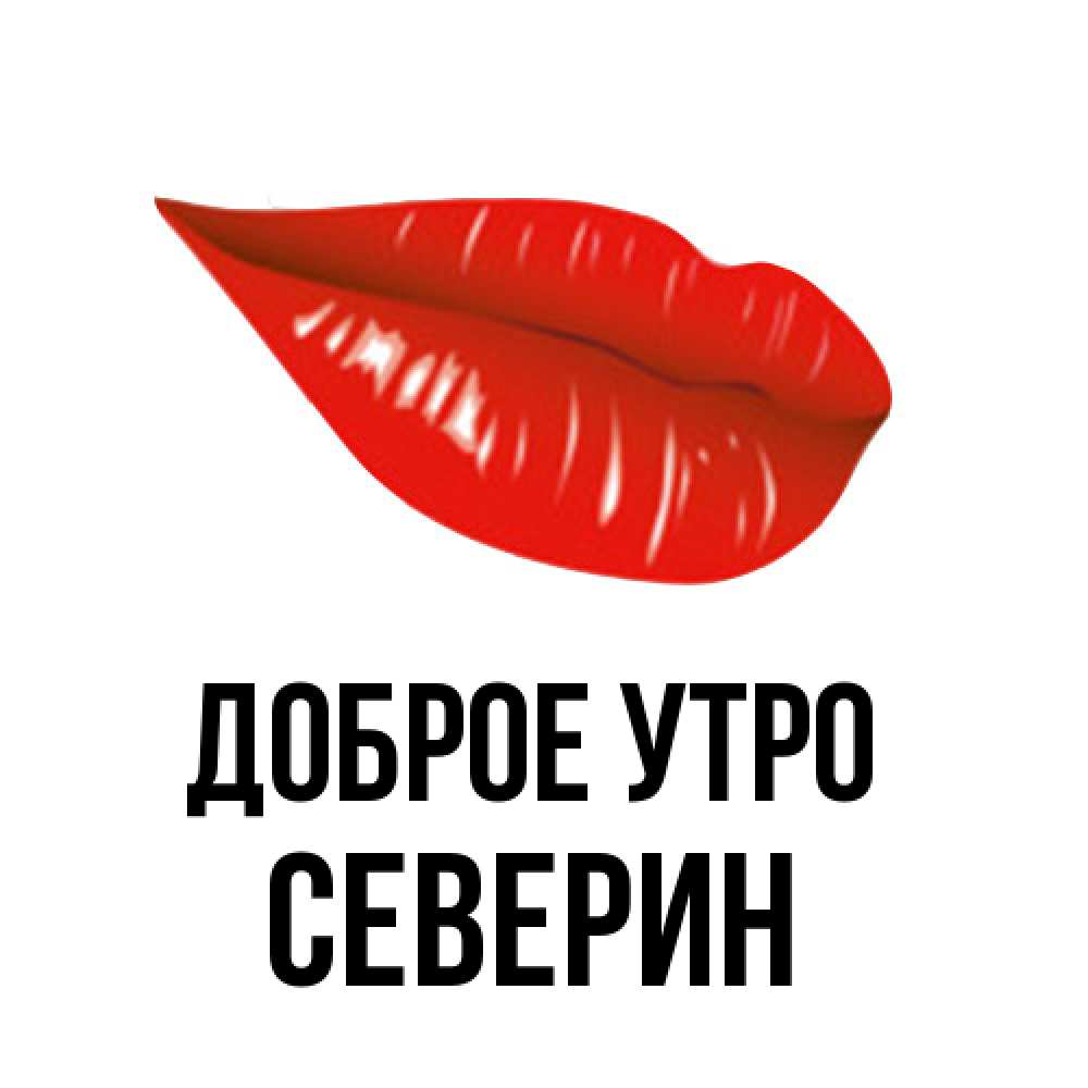Открытка на каждый день с именем, Северин Доброе утро утрешний поцелуй Прикольная открытка с пожеланием онлайн скачать бесплатно 