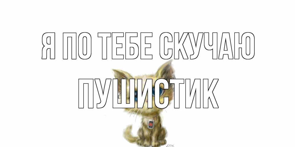 Открытка на каждый день с именем, Пушистик Я по тебе скучаю я по тебе скучаю открытки для любимых с именем Прикольная открытка с пожеланием онлайн скачать бесплатно 