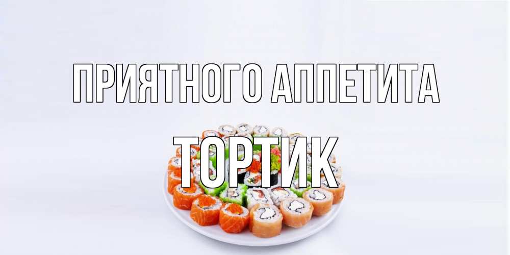 Открытка на каждый день с именем, Тортик Приятного аппетита суши Прикольная открытка с пожеланием онлайн скачать бесплатно 