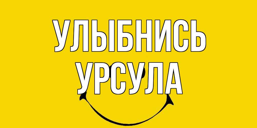 Открытка на каждый день с именем, Урсула Улыбнись радость и улыбка Прикольная открытка с пожеланием онлайн скачать бесплатно 