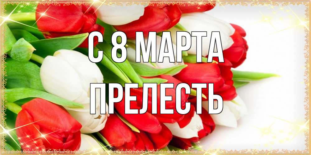 Открытка на каждый день с именем, прелесть C 8 МАРТА Поздравительные открытки для милых женщин Прикольная открытка с пожеланием онлайн скачать бесплатно 