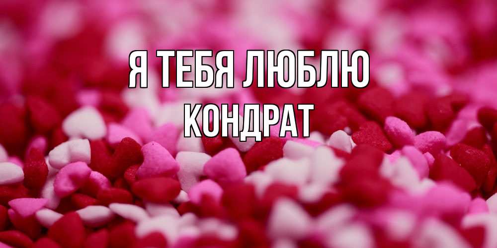 Открытка на каждый день с именем, Кондрат Я тебя люблю красивая открытка с признанием в любви Прикольная открытка с пожеланием онлайн скачать бесплатно 