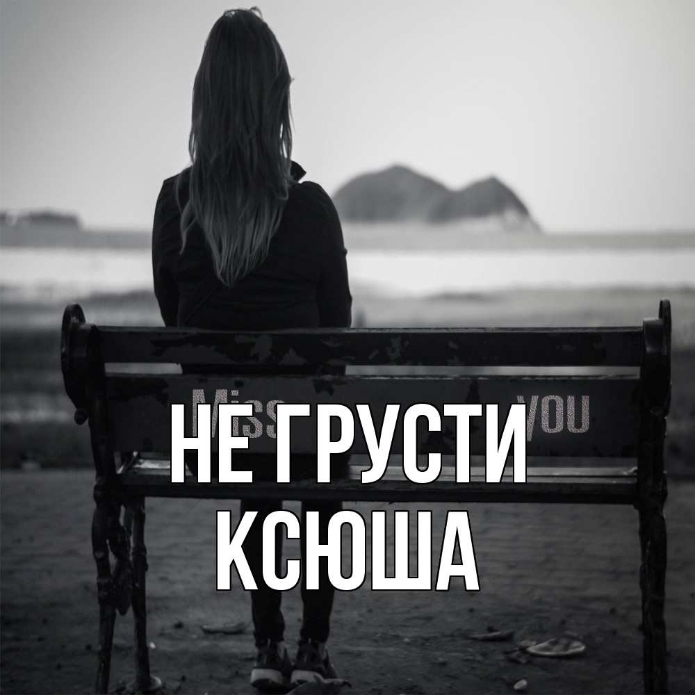 Открытка на каждый день с именем, Ксюша Не грусти смотрит на скалы Прикольная открытка с пожеланием онлайн скачать бесплатно 