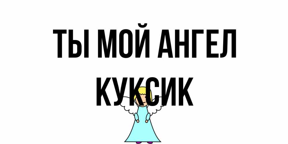 Открытка на каждый день с именем, куксик Ты мой ангел ангел Прикольная открытка с пожеланием онлайн скачать бесплатно 