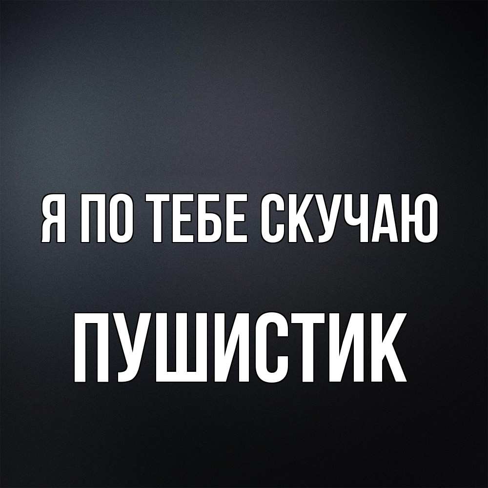 Открытка на каждый день с именем, Пушистик Я по тебе скучаю с подписью Прикольная открытка с пожеланием онлайн скачать бесплатно 