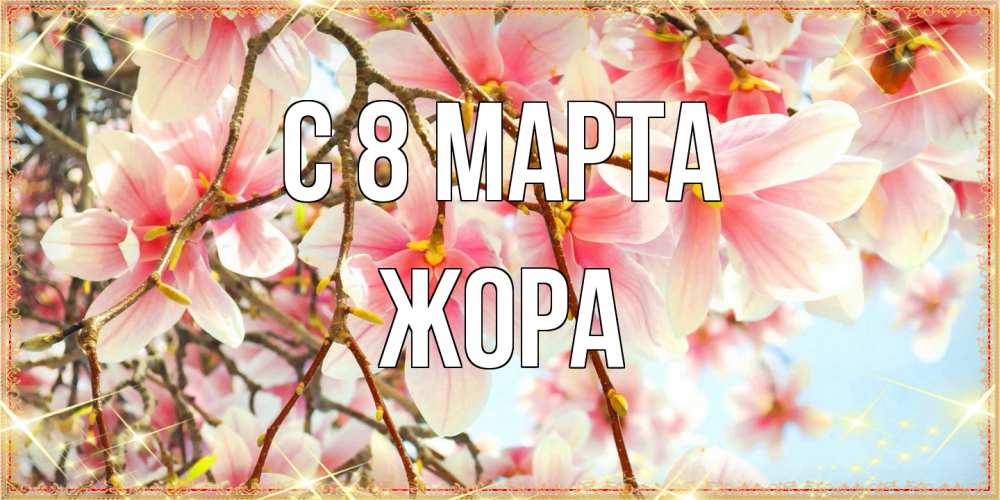 Открытка на каждый день с именем, Жора C 8 МАРТА цветы деревьев на 8 марта Прикольная открытка с пожеланием онлайн скачать бесплатно 